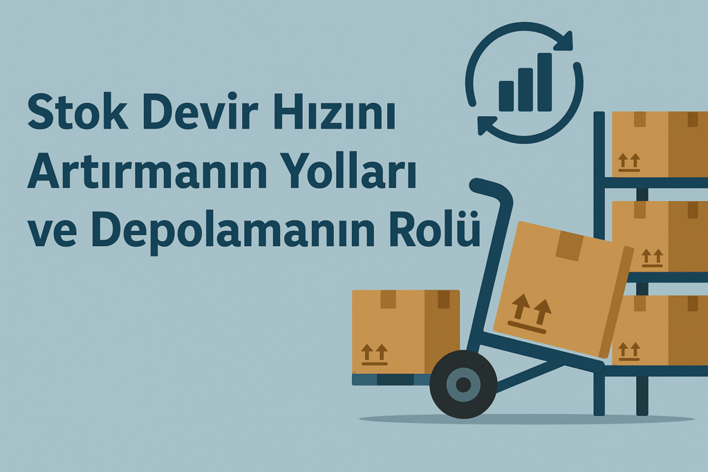 Stok Devir Hızını Artırmanın Yolları ve Depolamanın Rolü