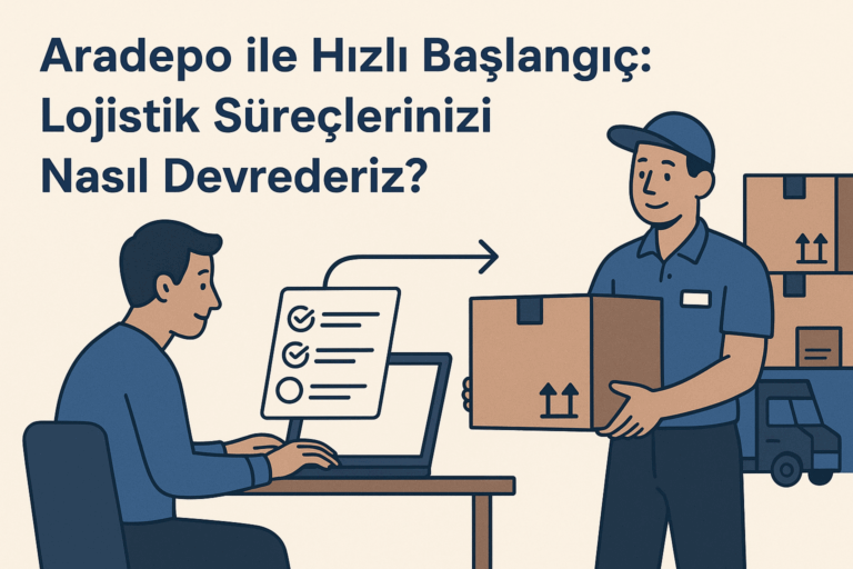 Aradepo ile Hızlı Başlangıç: Lojistik Süreçlerinizi Nasıl Devrederiz?