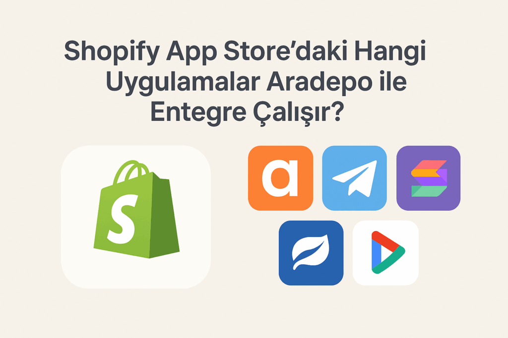 Shopify Satıcıları Dikkat: Aradepo ile Entegre Olabilen Temel Uygulamalar Rehberi