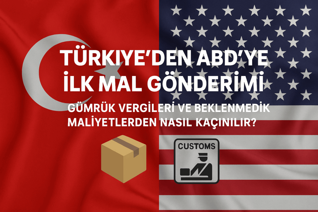 Türkiye'den ABD'ye İlk Mal Gönderimi: Gümrük Vergileri ve Beklenmedik Maliyetlerden Nasıl Kaçınılır?