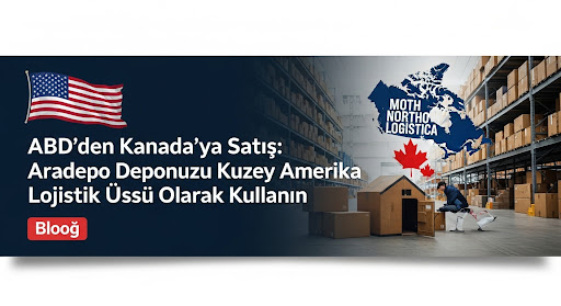 ABD'den Kanada'ya Satış: Aradepo Deponuzu Kuzey Amerika Lojistik Üssü Olarak Kullanın