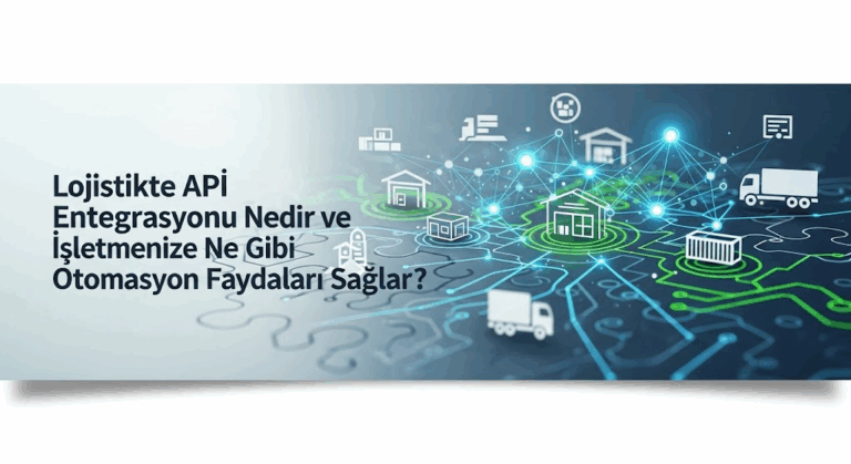 Lojistikte API Entegrasyonu: İşletmenizi Otomasyonla Geleceğe Taşıyın